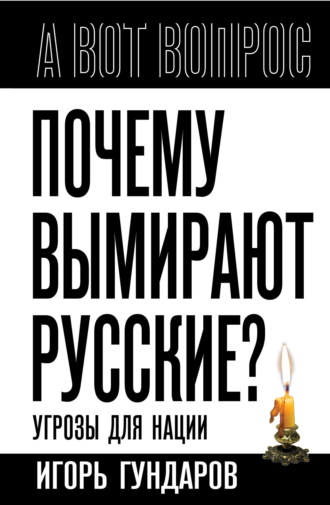 Игорь Гундаров. Почему вымирают русские? Угрозы для нации