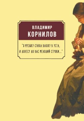 Владимир Иванович Корнилов. «Я музыку стиха вложу в уста. И донесу до вас мелодий строки…»