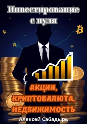 Алексей Сабадырь. Инвестирование с нуля  акции, криптовалюта, недвижимость