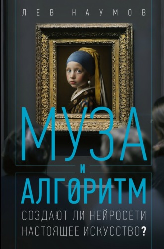 Лев Наумов. Муза и алгоритм. Создают ли нейросети настоящее искусство?