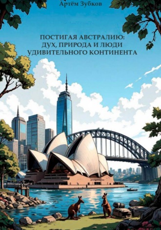 Артём Дмитриевич Зубков. ПОСТИГАЯ АВСТРАЛИЮ: ДУХ, ПРИРОДА И ЛЮДИ УДИВИТЕЛЬНОГО КОНТИНЕНТА