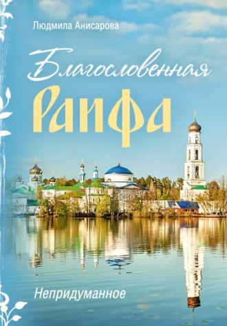 Людмила Анисарова. Благословенная Раифа. Непридуманное