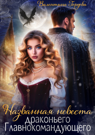 Валентина Гордова. Названная невеста драконьего Главнокомандующего