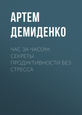 Артем Демиденко. Час за часом: Секреты продуктивности без стресса