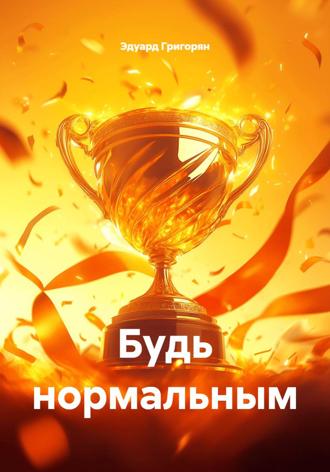 Эдуард Григорян. Будь нормальным