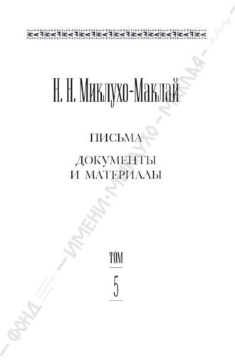Николай Миклухо-Маклай. Собрание сочинений в 6 томах. Том 5. Письма, документы и материалы