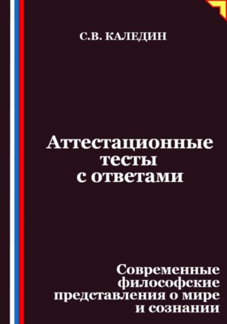 Сергей Каледин. Аттестационные тесты с ответами. Современные философские представления о мире и сознании