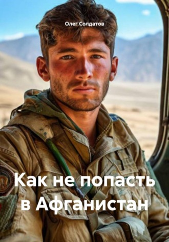 Олег Владимирович Солдатов. Как не попасть в Афганистан