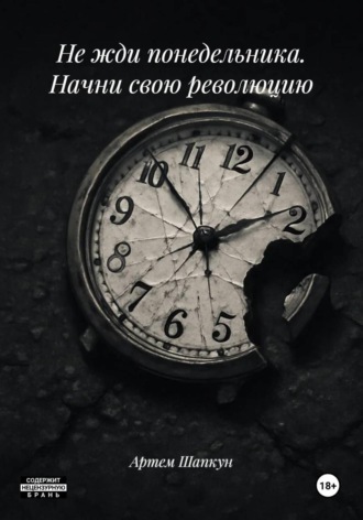 Артем Алексеевич Шапкун. Не жди понедельника. Начни свою революцию