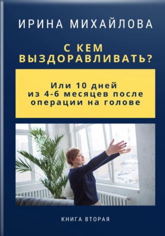 Ирина Михайлова. С кем выздоравливать? Или 10 дней из 4-6 месяцев после операции на голове
