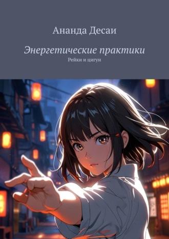 Ананда Десаи. Энергетические практики. Рейки и цигун