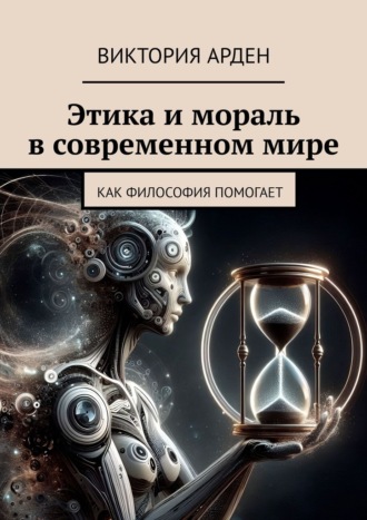 Виктория Арден. Этика и мораль в современном мире. Как философия помогает