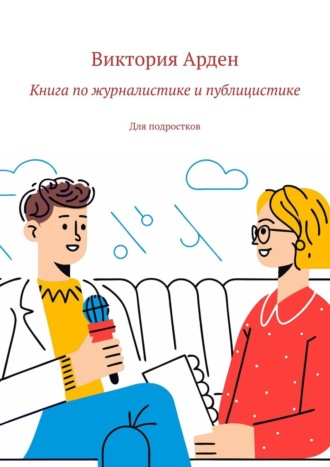 Виктория Арден. Книга по журналистике и публицистике. Для подростков