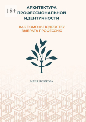 Майя Евгеньевна Евсюкова. Архитектура профессиональной идентичности. Как помочь подростку выбрать профессию