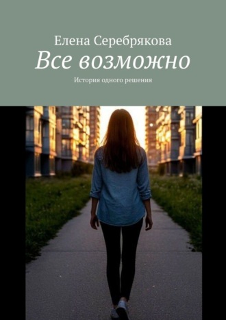 Елена Серебрякова. Все возможно. История одного решения
