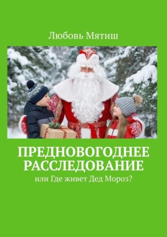Любовь Мятиш. Предновогоднее расследование. или где живёт Дед Мороз?