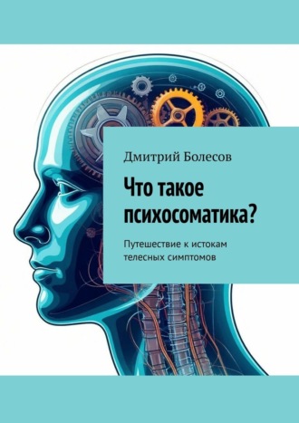 Дмитрий Болесов. Что такое психосоматика? Путешествие к истокам телесных симптомов