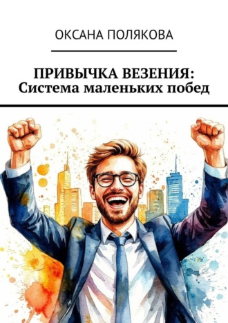 Оксана Полякова. Привычка везения: Система маленьких побед