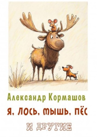 Александр Кормашов. Я, лось, мышь, пёс и другие