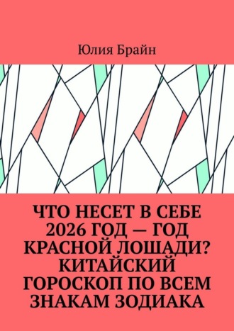 Юлия Брайн. Что несет в себе 2026 год – год Красной Лошади? Китайский гороскоп по всем знакам зодиака