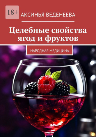 Аксинья Веденеева. Целебные свойства ягод и фруктов. Народная медицина