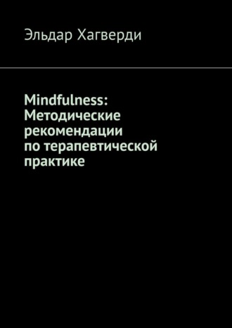 Эльдар Хагверди. Mindfulness: Методические рекомендации по терапевтической практике
