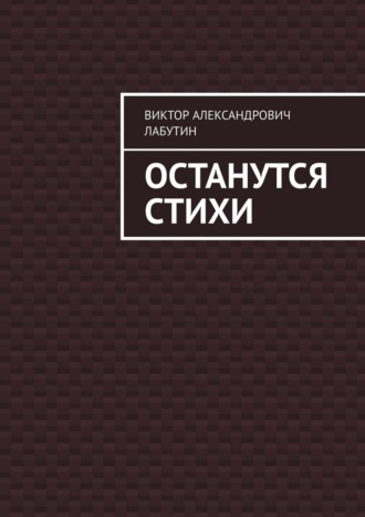 Виктор Александрович Лабутин. Останутся стихи