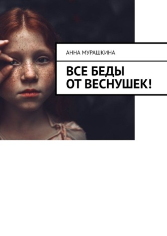 Анна Мурашкина. Все беды от веснушек!
