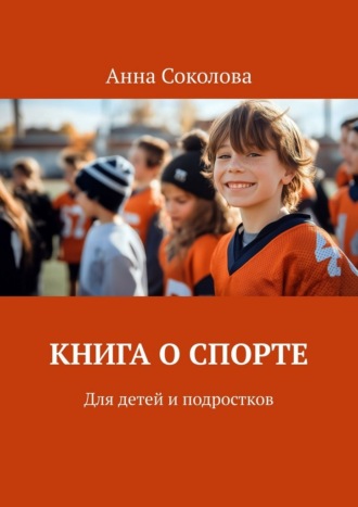 Анна Соколова. Книга о спорте. Для детей и подростков