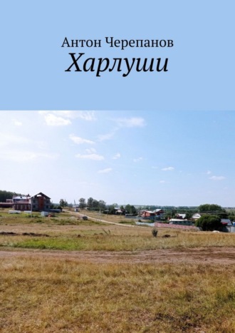 Антон Черепанов. Харлуши
