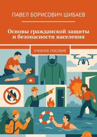 Павел Борисович Шибаев. Основы гражданской защиты и безопасности населения. Учебное пособие