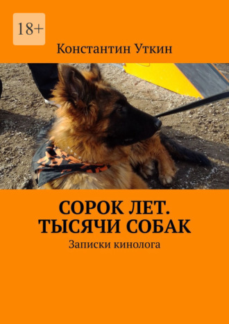 Константин Александрович Уткин. Сорок лет. Тысячи собак. Записки кинолога