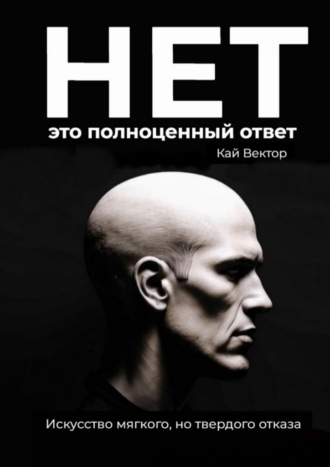 Кай Вектор. Нет – это полноценный ответ. Искусство мягкого, но твердого отказа
