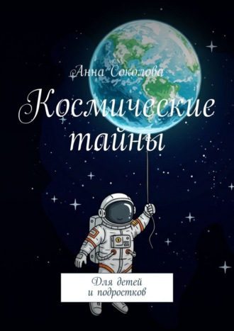Анна Соколова. Космические тайны. Для детей и подростков
