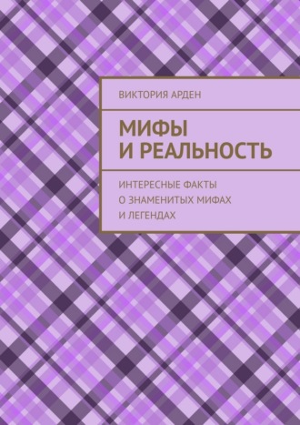 Виктория Арден. Мифы и реальность. Интересные факты о знаменитых мифах и легендах