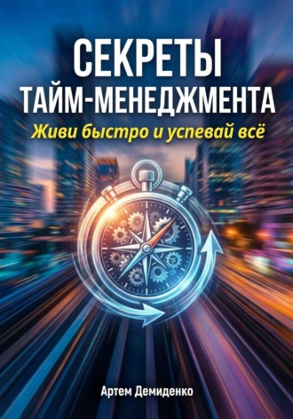 Артем Демиденко. Секреты тайм-менеджмента: Живи быстро и успевай всё