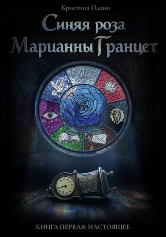 Кристина Одани. Синяя роза Марианны Гранцет. Книга первая: Настоящее