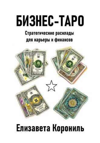 Елизавета Александровна Корониль. Бизнес-Таро. Стратегические расклады для карьеры и финансов