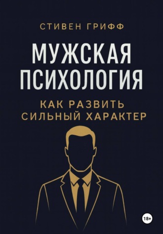Стивен Грифф. Мужская психология. Как развить сильный характер