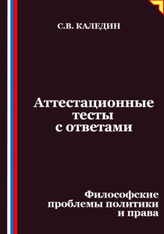 Сергей Каледин. Аттестационные тесты с ответами. Философские проблемы политики и права