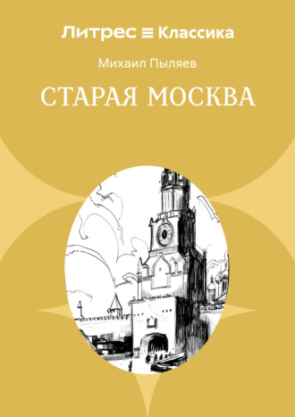 Михаил Пыляев. Старая Москва. Рассказы из былой жизни первопрестольной столицы