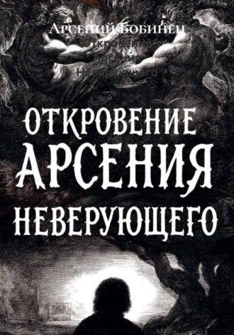Арсений Дмитриевич Бобинец. Откровение Арсения Неверующего