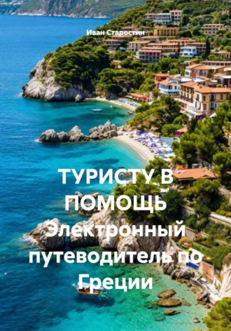Иван Владимирович Старостин. ТУРИСТУ В ПОМОЩЬ Электронный путеводитель по Греции