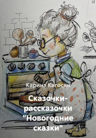 Каринэ Кагосян. Сказочки- рассказочки «Новогодние сказки»