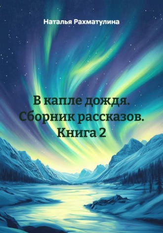 Наталья Юрьевна Рахматулина. В капле дождя. Сборник рассказов. Книга 2