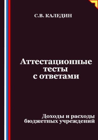 Сергей Каледин. Аттестационные тесты с ответами. Доходы и расходы бюджетных учреждений