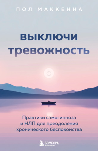 Пол Маккенна. Выключи тревожность. Практики самогипноза и НЛП для преодоления хронического беспокойства