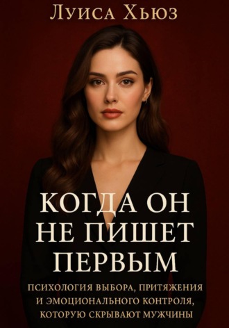 Луиса Хьюз. Когда он не пишет первым. Психология выбора, притяжения и эмоционального контроля, которую скрывают мужчины