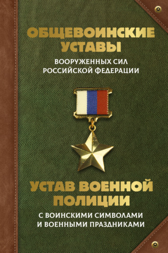 . Общевоинские уставы Вооруженных Сил Российской Федерации и Устав военной полиции с воинскими символами и военными праздниками