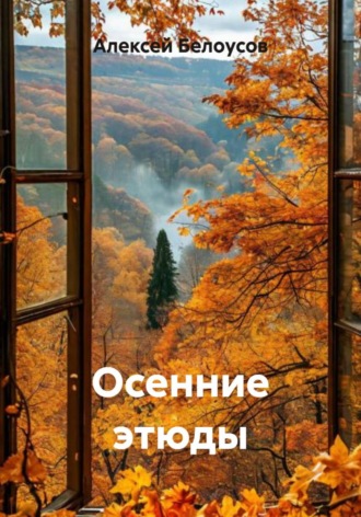 Алексей Геннадьевич Белоусов. Осенние этюды